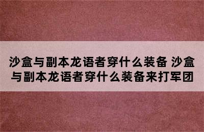 沙盒与副本龙语者穿什么装备 沙盒与副本龙语者穿什么装备来打军团